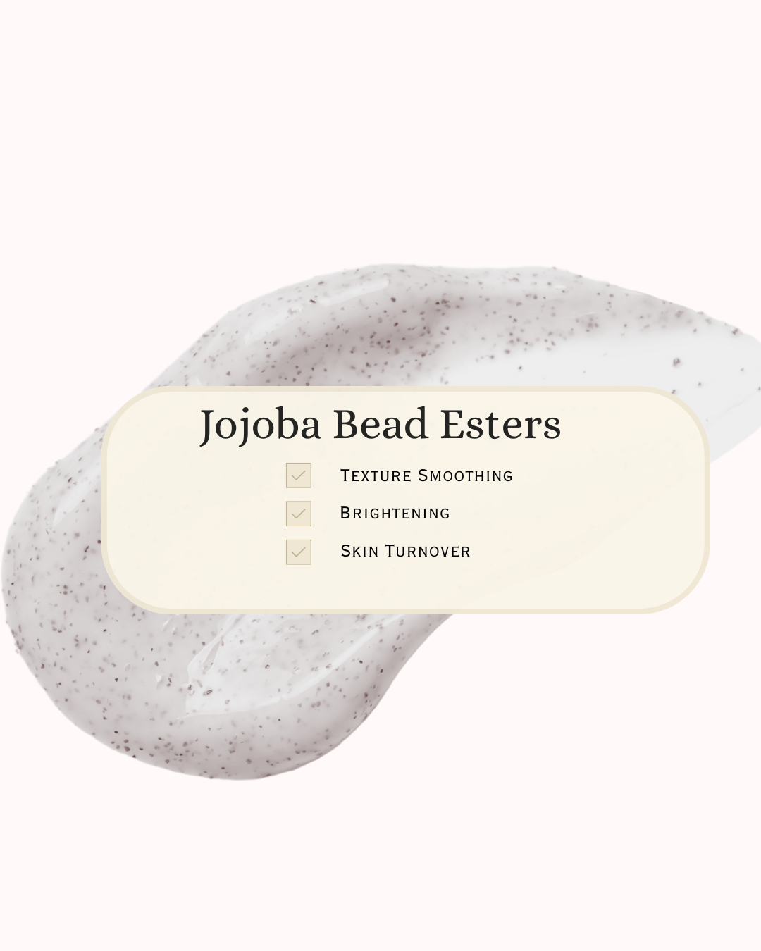 Close-up of exfoliating skincare texture with visible Jojoba Bead Esters. Overlaid text highlights benefits: texture smoothing, brightening, and skin turnover. Visual emphasizes gentle physical exfoliation for radiant, even skin—ideal for sensitive, acne-prone skin types.
